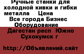 Ручные станки для холодной кивки и гибки металла. › Цена ­ 12 000 - Все города Бизнес » Оборудование   . Дагестан респ.,Южно-Сухокумск г.